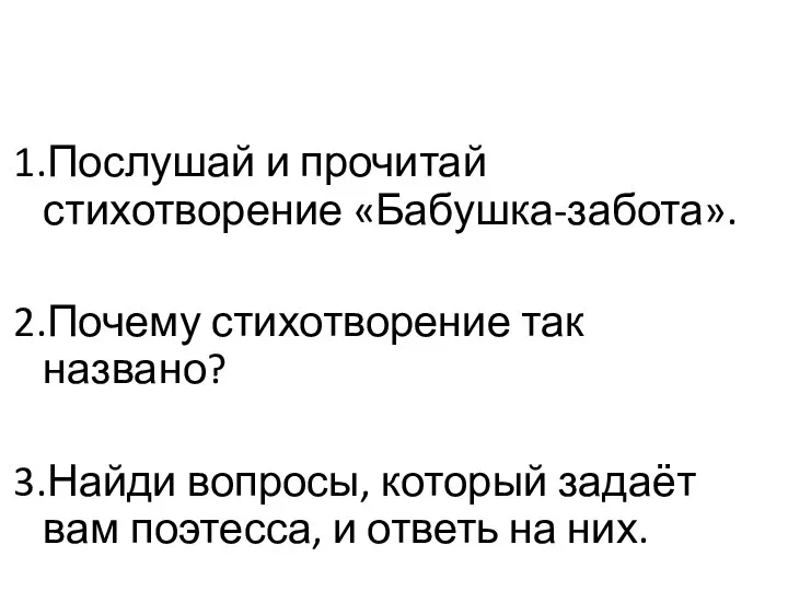 1.Послушай и прочитай стихотворение «Бабушка-забота». 2.Почему стихотворение так названо? 3.Найди вопросы,