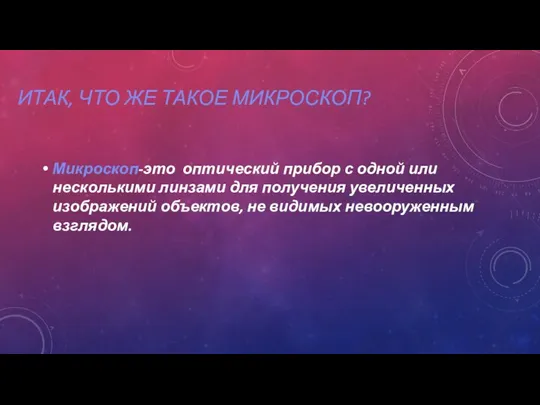 ИТАК, ЧТО ЖЕ ТАКОЕ МИКРОСКОП? Микроскоп-это оптический прибор с одной или