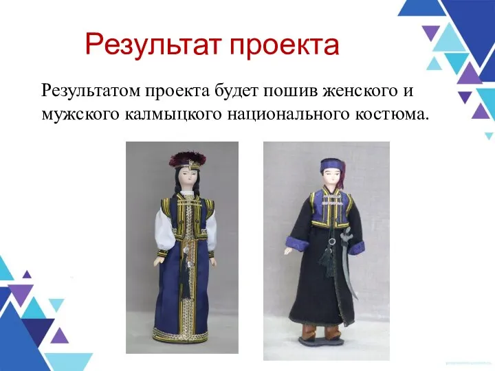 Результат проекта Результатом проекта будет пошив женского и мужского калмыцкого национального костюма.