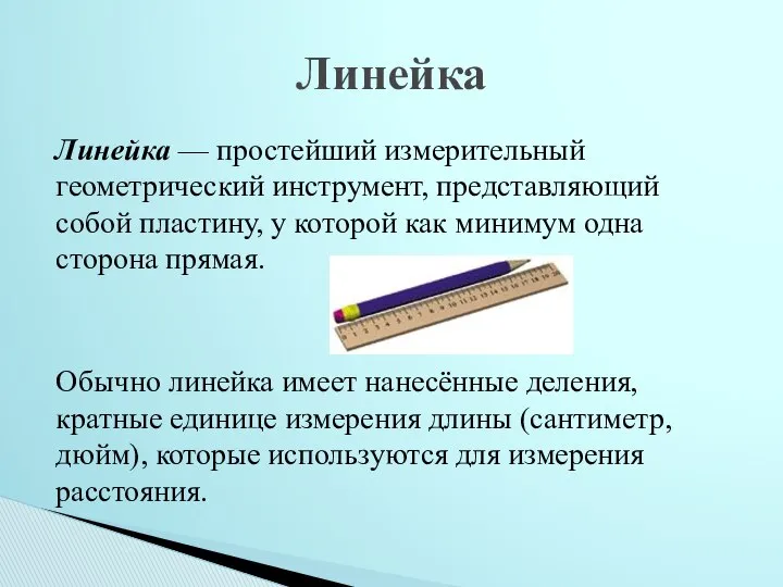 Линейка — простейший измерительный геометрический инструмент, представляющий собой пластину, у которой