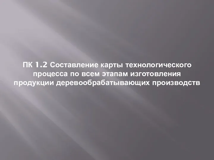 ПК 1.2 Составление карты технологического процесса по всем этапам изготовления продукции деревообрабатывающих производств