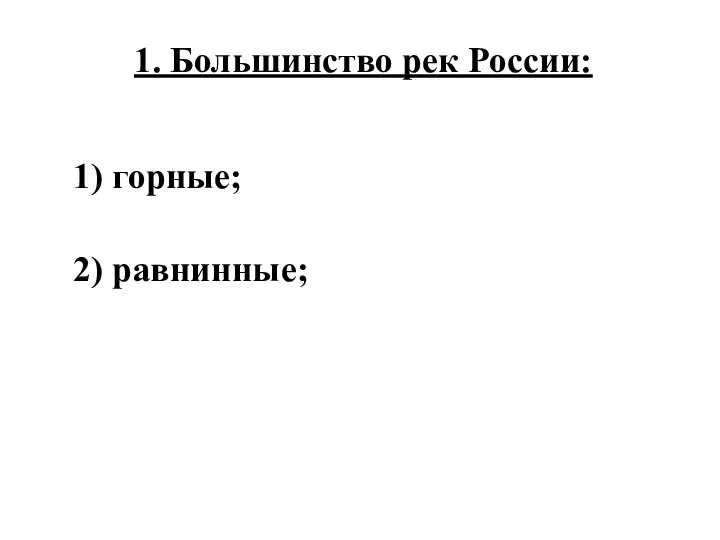 1. Большинство рек России: 1) горные; 2) равнинные;