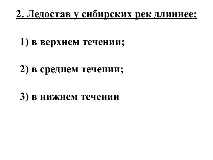 2. Ледостав у сибирских рек длиннее: 1) в верхнем течении; 2)