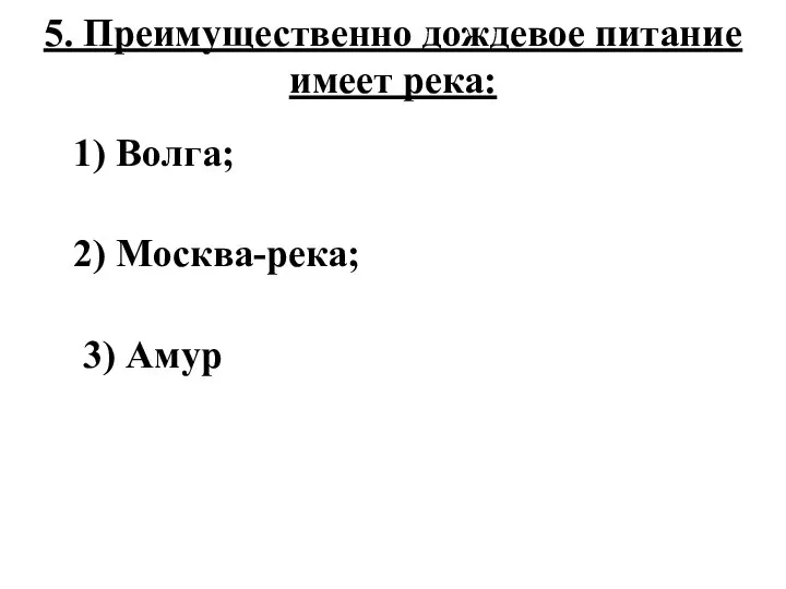 5. Преимущественно дождевое питание имеет река: 1) Волга; 2) Москва-река; 3) Амур