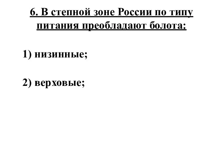 6. В степной зоне России по типу питания преобладают болота: 1) низинные; 2) верховые;