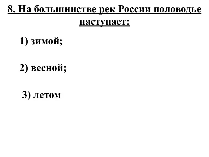 8. На большинстве рек России половодье наступает: 1) зимой; 2) весной; 3) летом