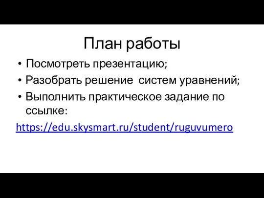 План работы Посмотреть презентацию; Разобрать решение систем уравнений; Выполнить практическое задание по ссылке: https://edu.skysmart.ru/student/ruguvumero