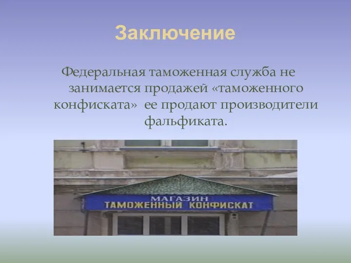 Заключение Федеральная таможенная служба не занимается продажей «таможенного конфиската» ее продают производители фальфиката.