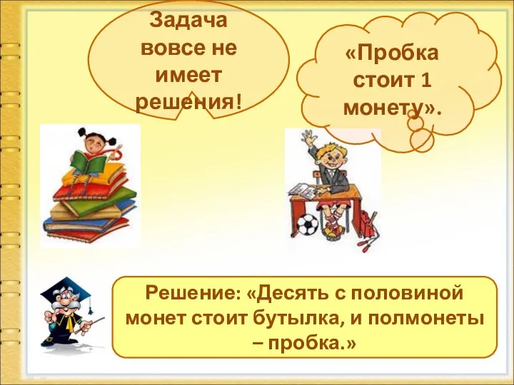 Решение: «Десять с половиной монет стоит бутылка, и полмонеты – пробка.»