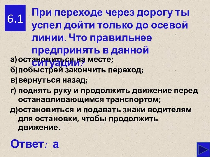 6.1 а) остановиться на месте; б) побыстрей закончить переход; в) вернуться