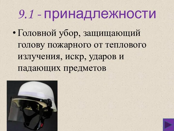 9.1 - принадлежности Головной убор, защищающий голову пожарного от теплового излучения, искр, ударов и падающих предметов