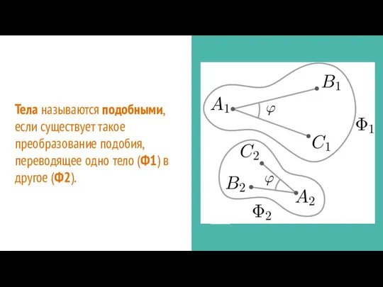 Тела называются подобными, если существует такое преобразование подобия, переводящее одно тело (Ф1) в другое (Ф2).