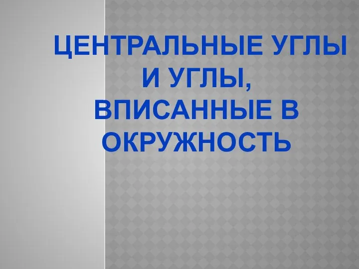 Центральные углы и углы, вписанные в окружность