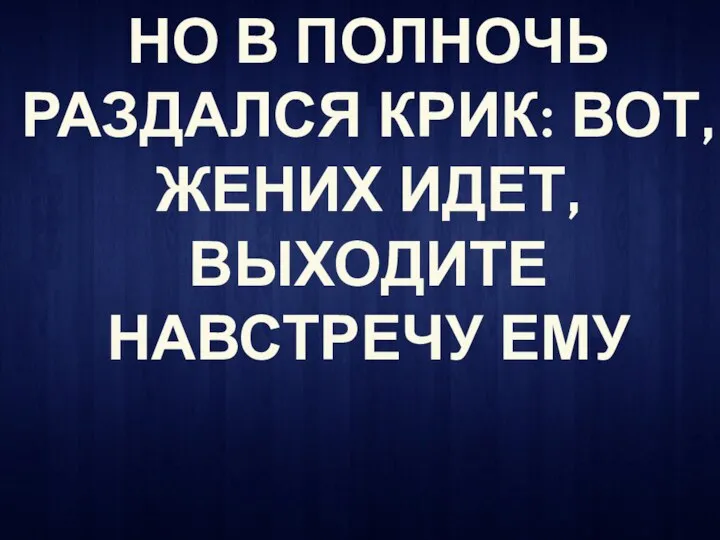 НО В ПОЛНОЧЬ РАЗДАЛСЯ КРИК: ВОТ, ЖЕНИХ ИДЕТ, ВЫХОДИТЕ НАВСТРЕЧУ ЕМУ