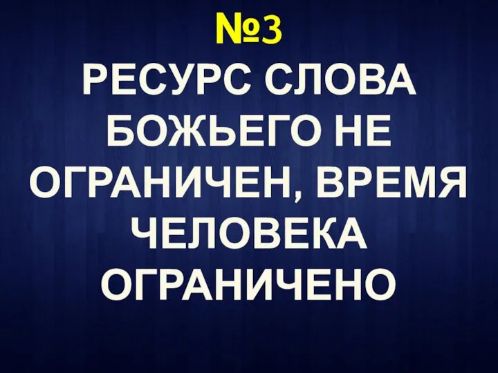 №3 РЕСУРС СЛОВА БОЖЬЕГО НЕ ОГРАНИЧЕН, ВРЕМЯ ЧЕЛОВЕКА ОГРАНИЧЕНО