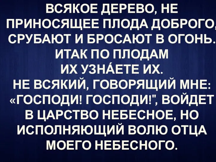 ВСЯКОЕ ДЕРЕВО, НЕ ПРИНОСЯЩЕЕ ПЛОДА ДОБРОГО, СРУБАЮТ И БРОСАЮТ В ОГОНЬ.