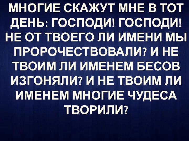 МНОГИЕ СКАЖУТ МНЕ В ТОТ ДЕНЬ: ГОСПОДИ! ГОСПОДИ! НЕ ОТ ТВОЕГО