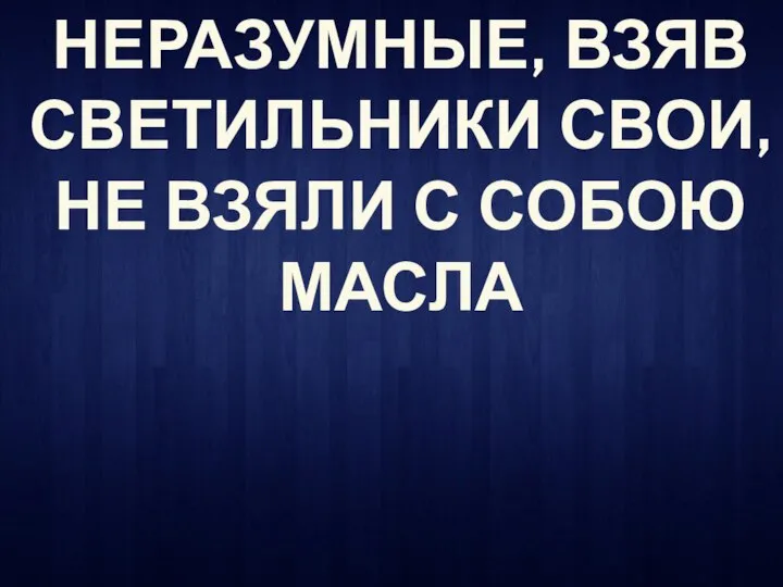 НЕРАЗУМНЫЕ, ВЗЯВ СВЕТИЛЬНИКИ СВОИ, НЕ ВЗЯЛИ С СОБОЮ МАСЛА