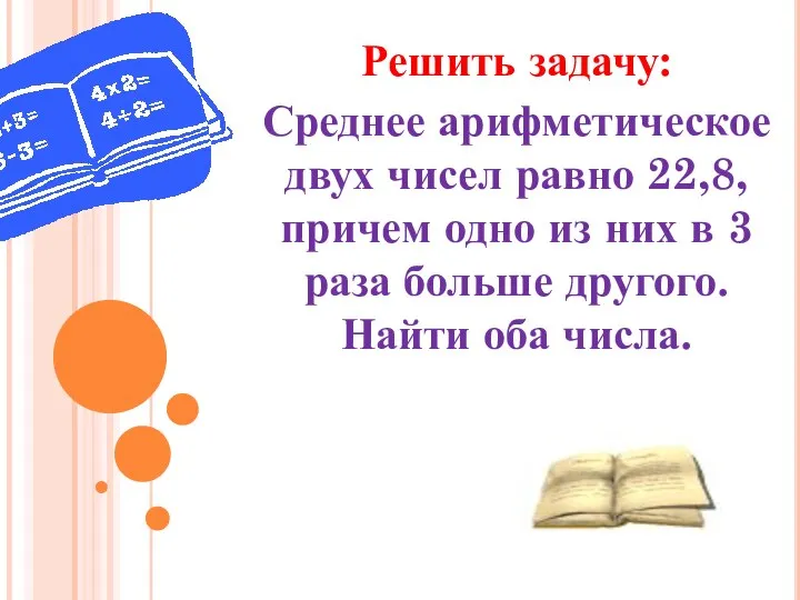 Решить задачу: Среднее арифметическое двух чисел равно 22,8, причем одно из