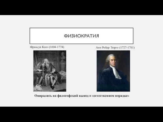 ФИЗИОКРАТИЯ Опирались на фило­софский вывод о «естественном порядке» Франсуа Кенэ (1694-1774) Анн Робер Тюрго (1727-1781)