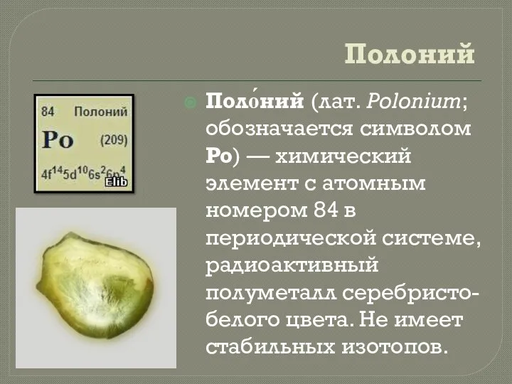 Полоний Поло́ний (лат. Polonium; обозначается символом Po) — химический элемент с