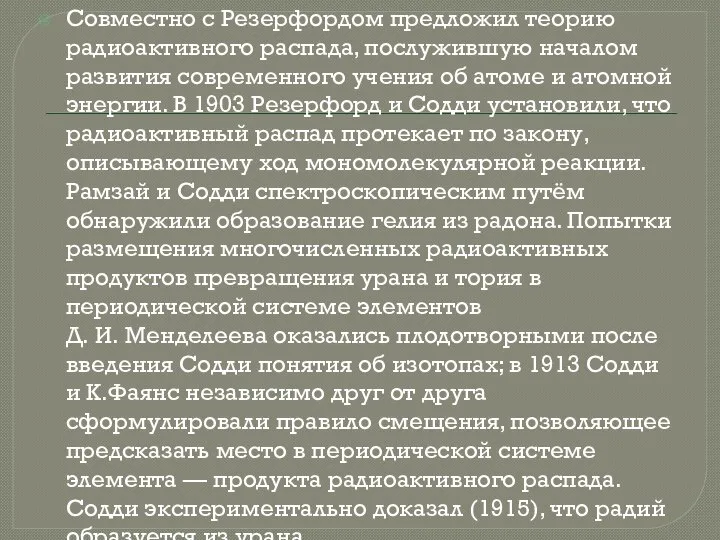 Совместно с Резерфордом предложил теорию радиоактивного распада, послужившую началом развития современного