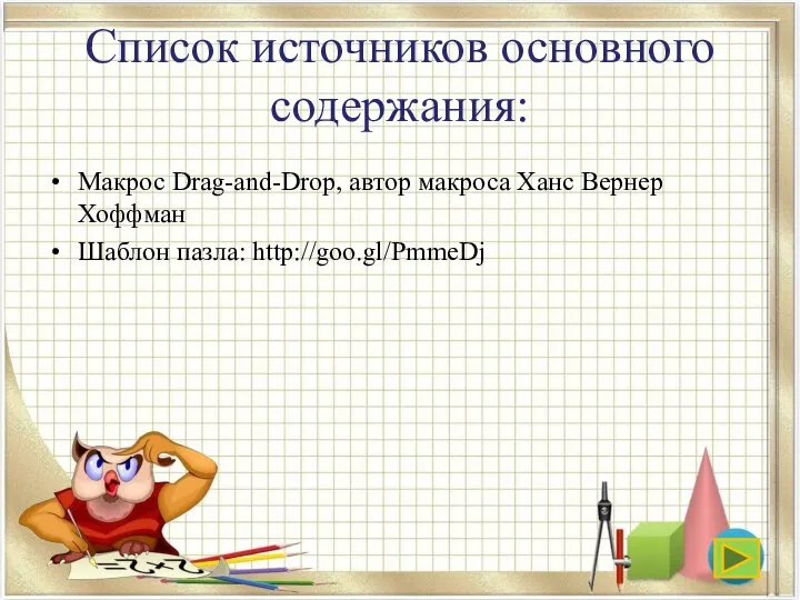 Список источников основного содержания: Макрос Drag-and-Drop, автор макроса Ханс Вернер Хоффман Шаблон пазла: http://goo.gl/PmmeDj