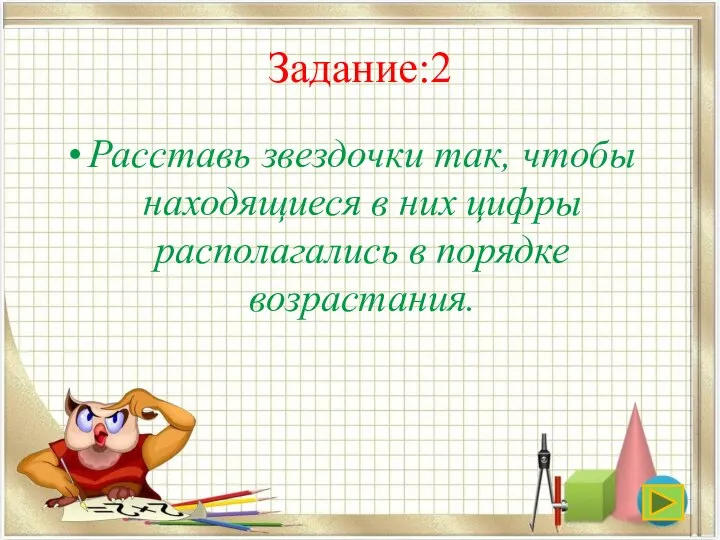 Задание:2 Расставь звездочки так, чтобы находящиеся в них цифры располагались в порядке возрастания.