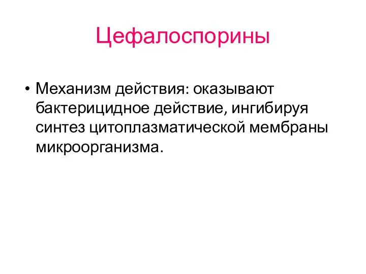 Цефалоспорины Механизм действия: оказывают бактерицидное действие, ингибируя синтез цитоплазматической мембраны микроорганизма.