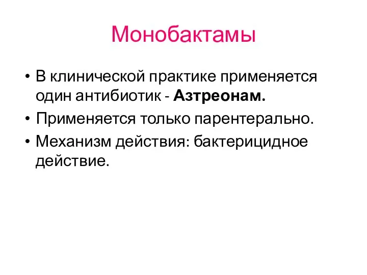 Монобактамы В клинической практике применяется один антибиотик - Азтреонам. Применяется только парентерально. Механизм действия: бактерицидное действие.