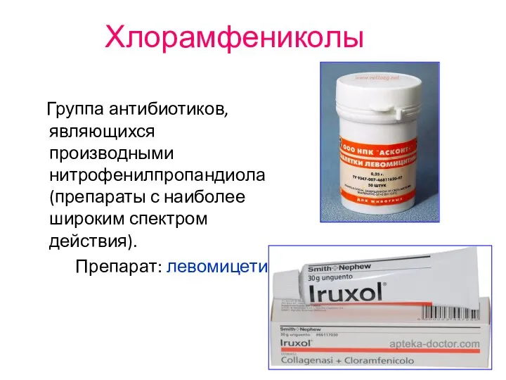 Хлорамфениколы Группа антибиотиков, являющихся производными нитрофенилпропандиола (препараты с наиболее широким спектром действия). Препарат: левомицетин.