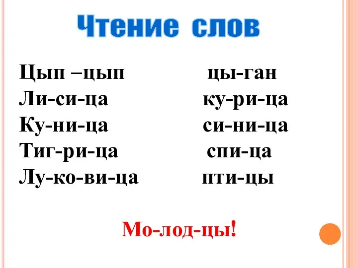 Чтение слов Цып –цып цы-ган Ли-си-ца ку-ри-ца Ку-ни-ца си-ни-ца Тиг-ри-ца спи-ца Лу-ко-ви-ца пти-цы Мо-лод-цы!