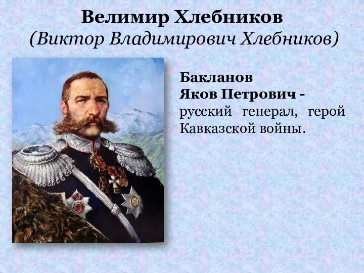 Велимир Хлебников (Виктор Владимирович Хлебников) Бакланов Яков Петрович - русский генерал, герой Кавказской войны.