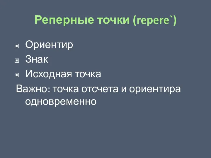 Реперные точки (repere`) Ориентир Знак Исходная точка Важно: точка отсчета и ориентира одновременно