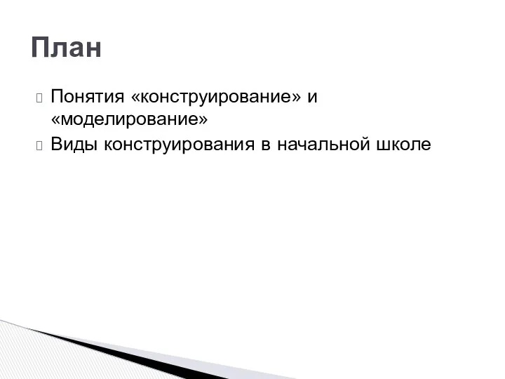 Понятия «конструирование» и «моделирование» Виды конструирования в начальной школе План