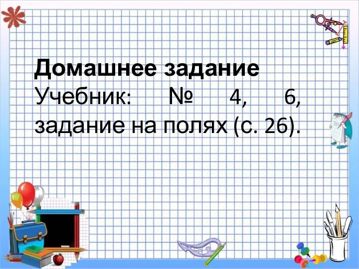 Домашнее задание Учебник: № 4, 6, задание на полях (с. 26).