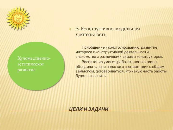 ЦЕЛИ И ЗАДАЧИ 3. Конструктивно-модельная деятельность Приобщение к конструированию; развитие интереса