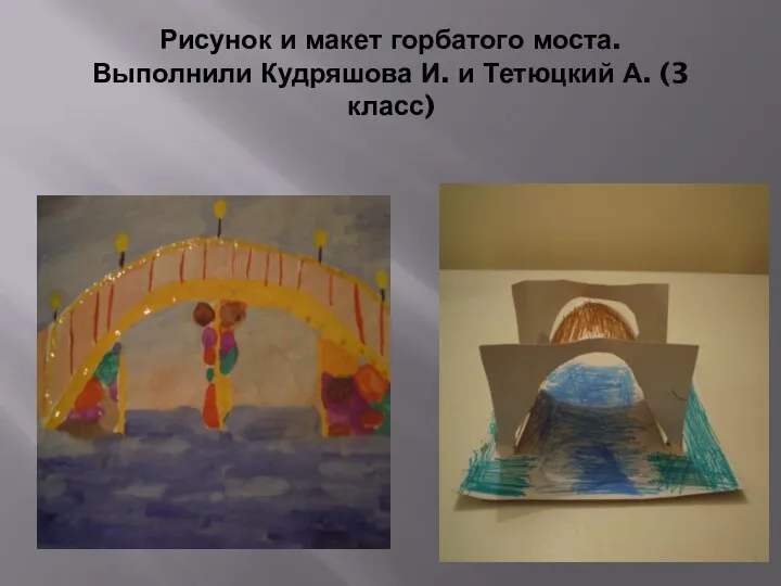 Рисунок и макет горбатого моста. Выполнили Кудряшова И. и Тетюцкий А. (3 класс)