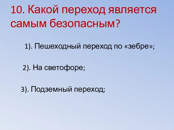 10. Какой переход является самым безопасным? 1). Пешеходный переход по «зебре»;