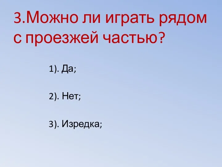 3.Можно ли играть рядом с проезжей частью? 1). Да; 2). Нет; 3). Изредка;