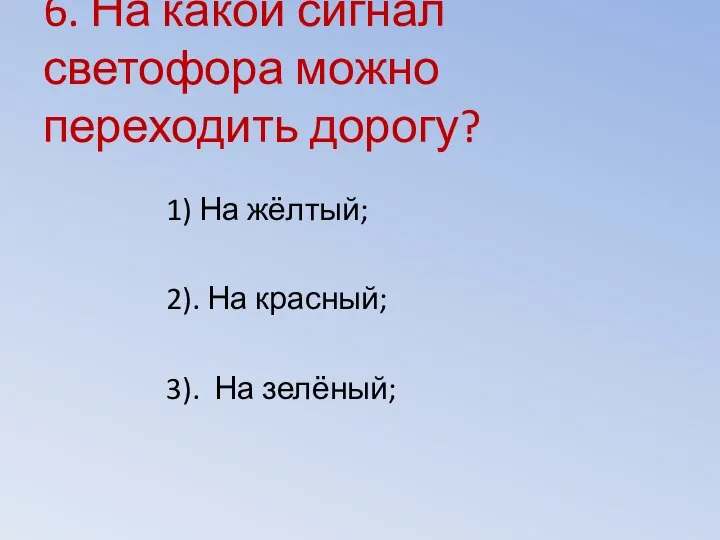 6. На какой сигнал светофора можно переходить дорогу? 1) На жёлтый;