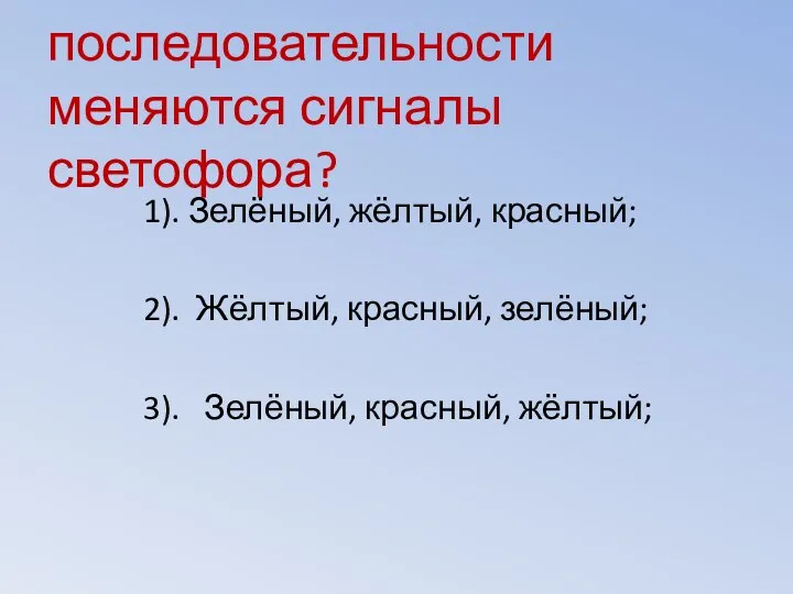 8. В какой последовательности меняются сигналы светофора? 1). Зелёный, жёлтый, красный;