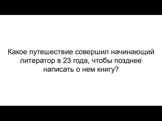 Какое путешествие совершил начинающий литератор в 23 года, чтобы позднее написать о нем книгу?