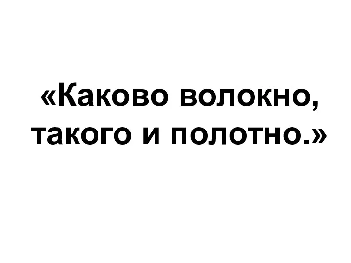 «Каково волокно, такого и полотно.»