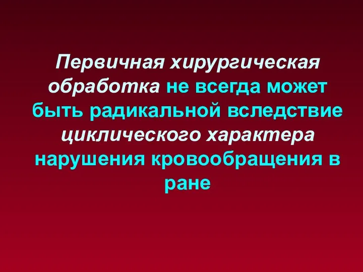 Первичная хирургическая обработка не всегда может быть радикальной вследствие циклического характера нарушения кровообращения в ране