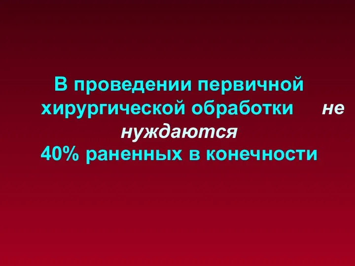 В проведении первичной хирургической обработки не нуждаются 40% раненных в конечности