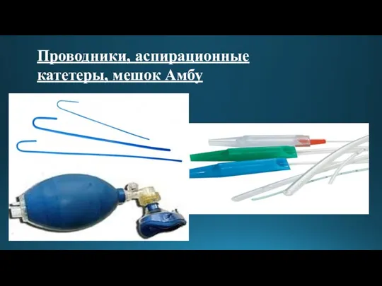 Проводники, аспирационные катетеры, мешок Амбу