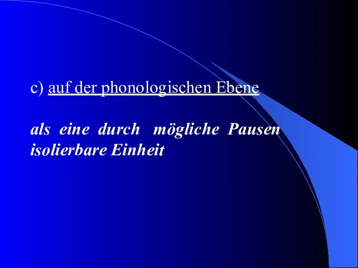 c) auf der phonologischen Ebene als eine durch mögliche Pausen isolierbare Einheit