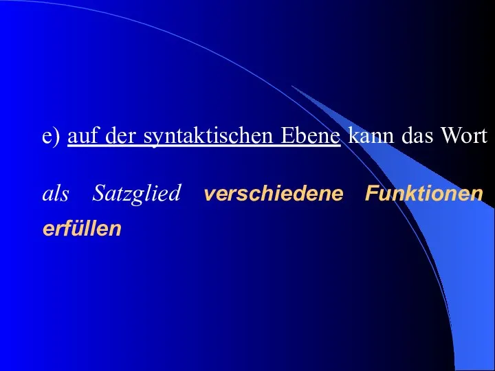 e) auf der syntaktischen Ebene kann das Wort als Satzglied verschiedene Funktionen erfüllen