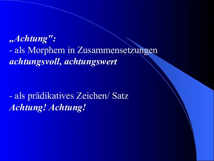 „Achtung": - als Morphem in Zusammensetzungen achtungsvoll, achtungswert - als prädikatives Zeichen/ Satz Achtung! Achtung!